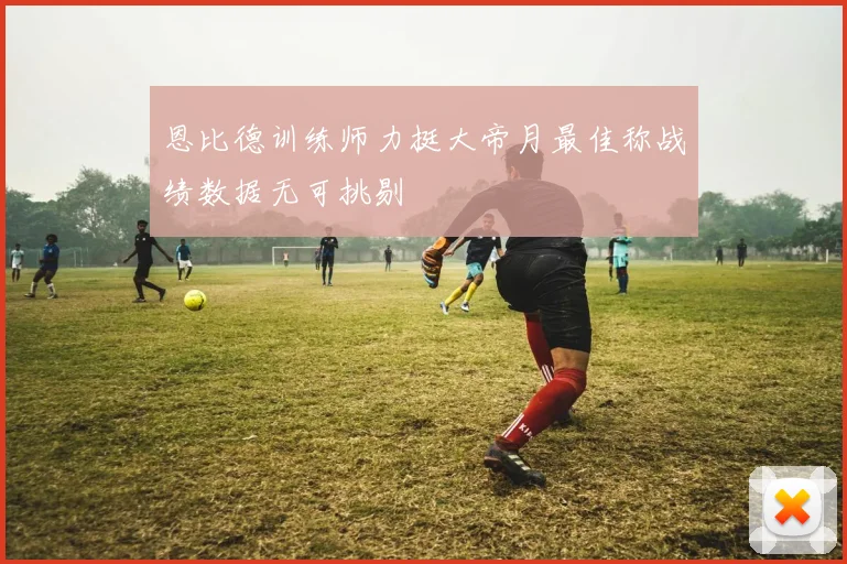 恩比德训练师力挺大帝月最佳称战绩数据无可挑剔