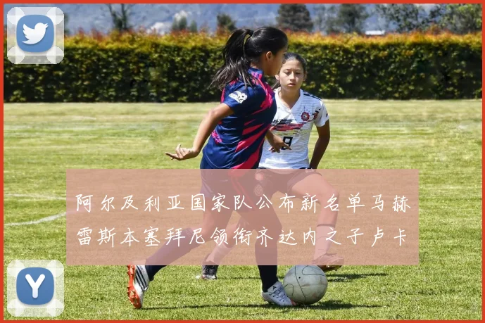 阿尔及利亚国家队公布新名单马赫雷斯本塞拜尼领衔齐达内之子卢卡入选