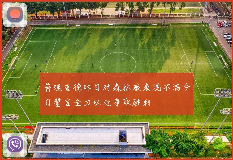 普理查德昨日对森林狼表现不满今日誓言全力以赴争取胜利
