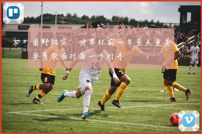 南野拓实：世界杯前一年至关重要要勇敢面对每一个对手