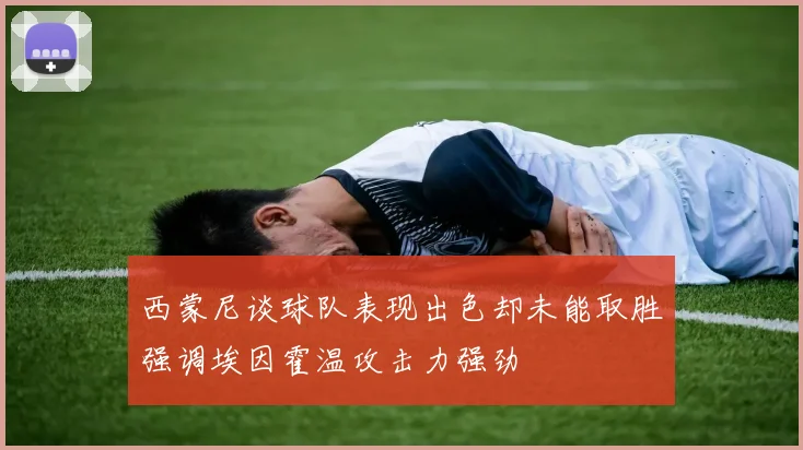 西蒙尼谈球队表现出色却未能取胜强调埃因霍温攻击力强劲