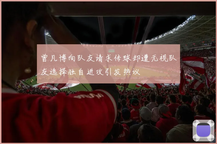 曾凡博向队友请求传球却遭无视队友选择独自进攻引发热议
