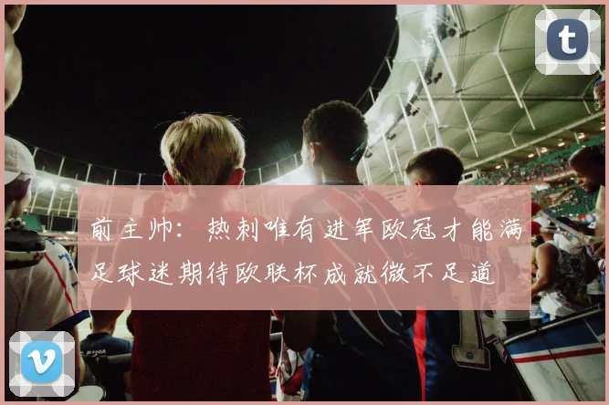 前主帅：热刺唯有进军欧冠才能满足球迷期待欧联杯成就微不足道