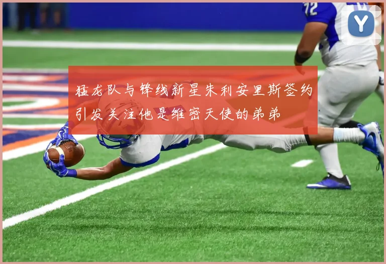 猛龙队与锋线新星朱利安里斯签约引发关注他是维密天使的弟弟