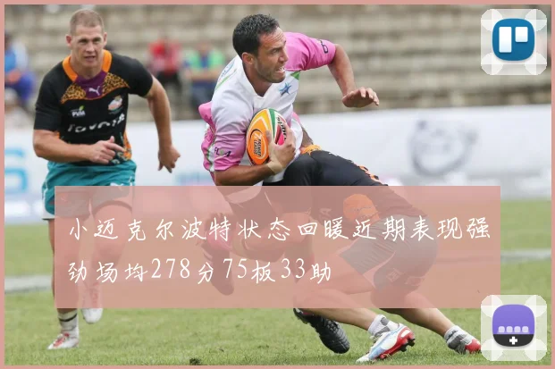 小迈克尔波特状态回暖近期表现强劲场均278分75板33助