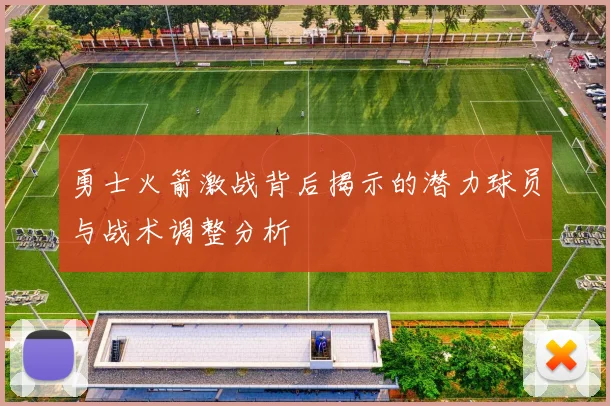 勇士火箭激战背后揭示的潜力球员与战术调整分析