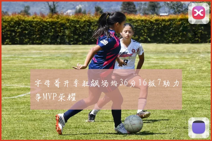 字母哥开季狂飙场均36分16板7助力争MVP荣耀