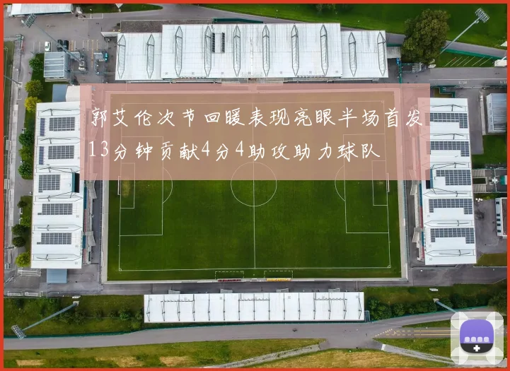 郭艾伦次节回暖表现亮眼半场首发13分钟贡献4分4助攻助力球队