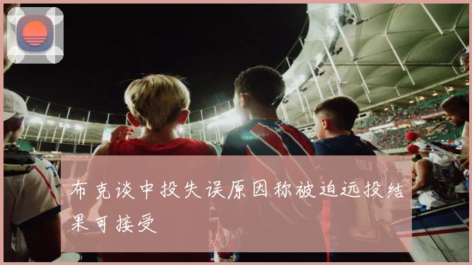 布克谈中投失误原因称被迫远投结果可接受