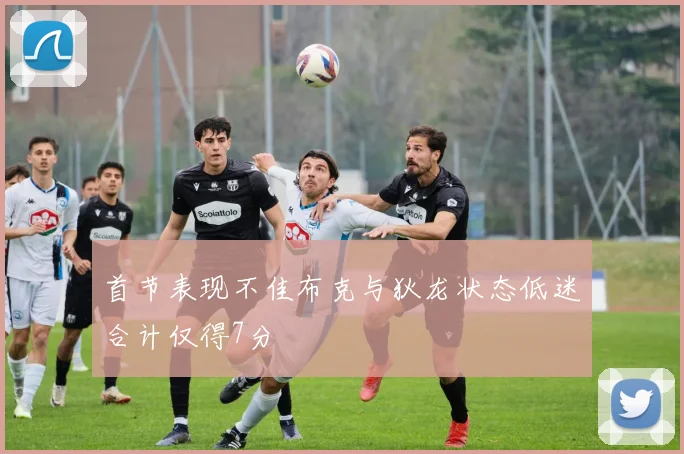 首节表现不佳布克与狄龙状态低迷合计仅得7分