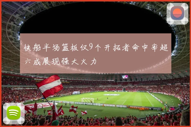 快船半场篮板仅9个开拓者命中率超六成展现强大火力