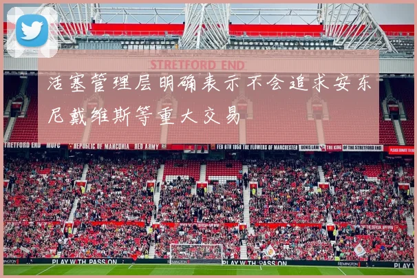 活塞管理层明确表示不会追求安东尼戴维斯等重大交易
