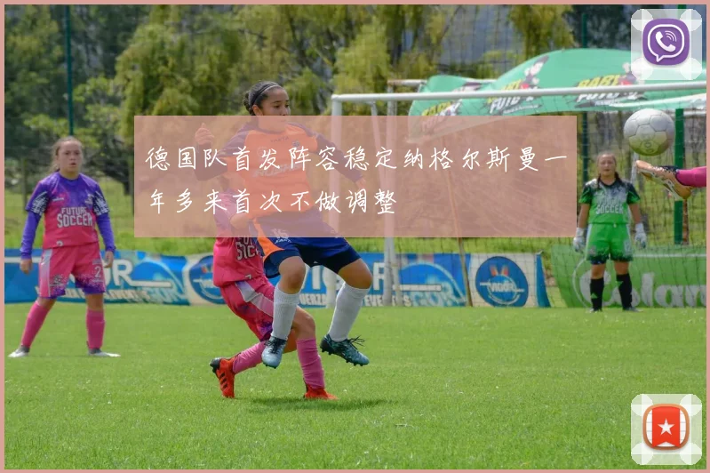 德国队首发阵容稳定纳格尔斯曼一年多来首次不做调整