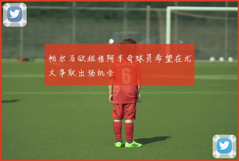 帕尔马欲租借阿季奇球员希望在尤文争取出场机会