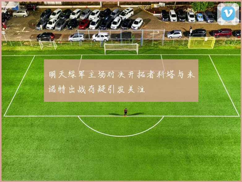 明天绿军主场对决开拓者科塔与米诺特出战存疑引发关注