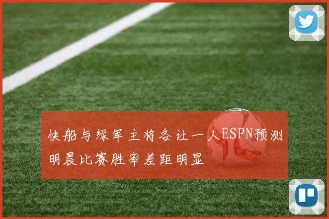 快船与绿军主将各让一人ESPN预测明晨比赛胜率差距明显