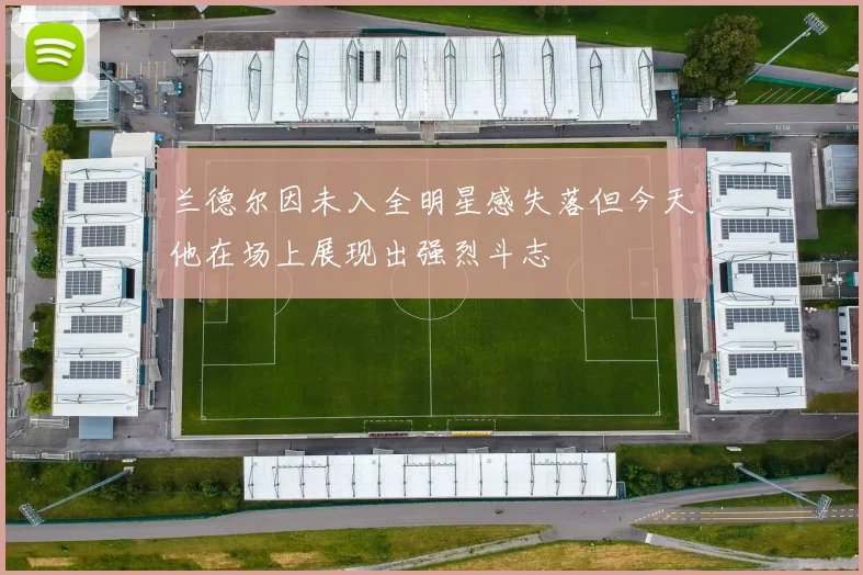 兰德尔因未入全明星感失落但今天他在场上展现出强烈斗志