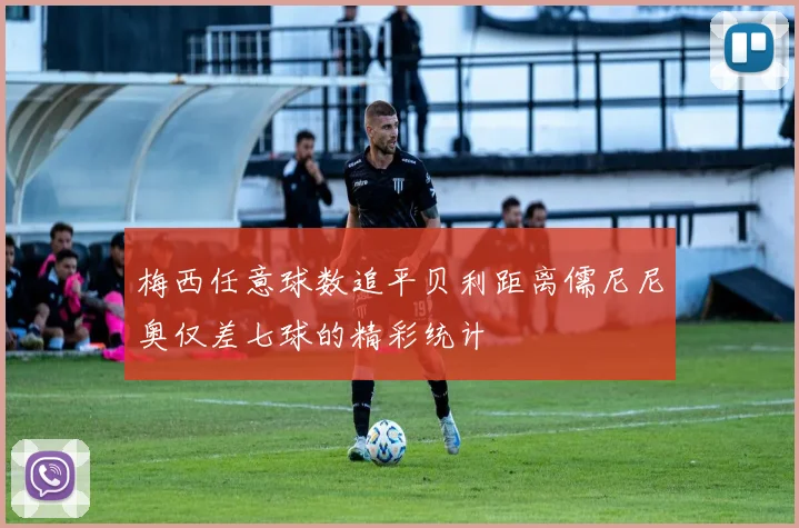 梅西任意球数追平贝利距离儒尼尼奥仅差七球的精彩统计