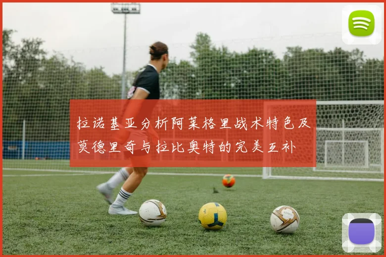 拉诺基亚分析阿莱格里战术特色及莫德里奇与拉比奥特的完美互补
