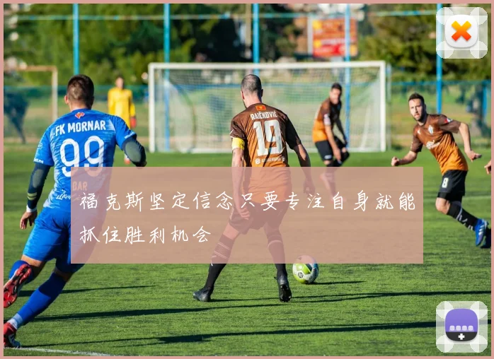 福克斯坚定信念只要专注自身就能抓住胜利机会